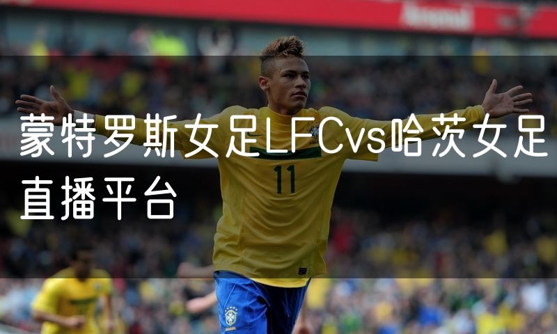 蒙特罗斯女足LFCvs哈茨女足直播平台