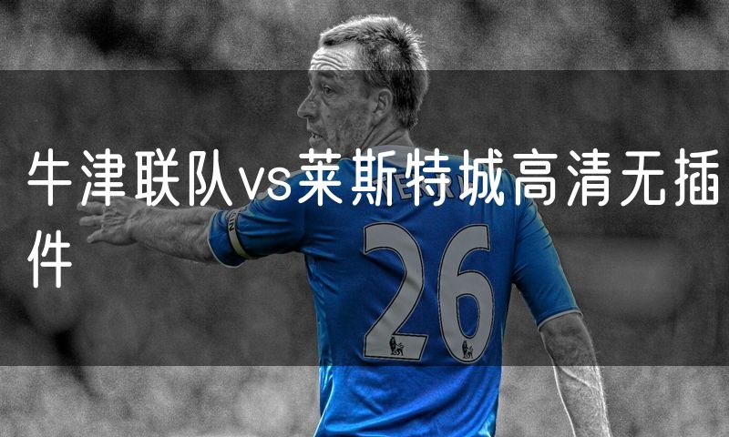 牛津联队vs莱斯特城高清无插件 牛津联队vs莱斯特城高清无插件