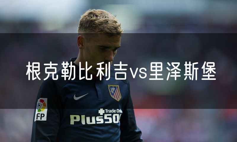 根克勒比利吉vs里泽斯堡 根克勒比利吉vs里泽斯堡