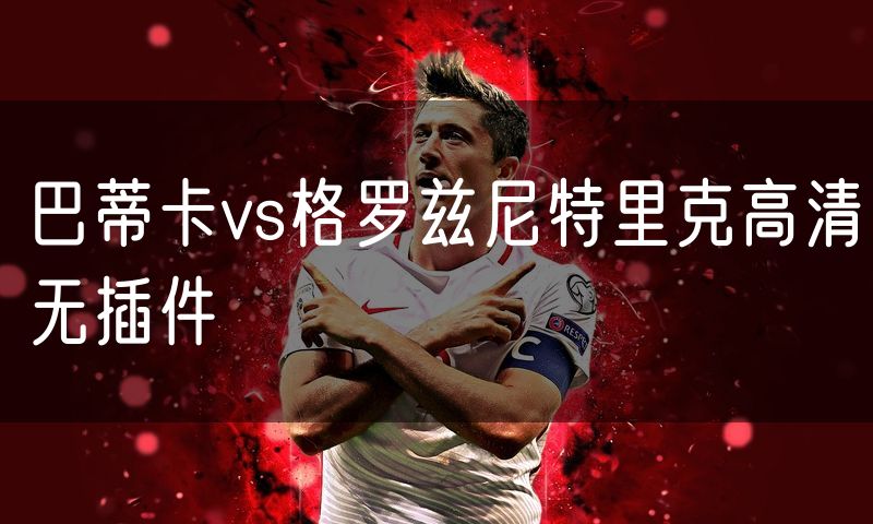 巴蒂卡vs格罗兹尼特里克高清无插件