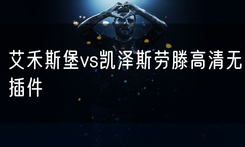 艾禾斯堡vs凯泽斯劳滕高清无插件 艾禾斯堡vs凯泽斯劳滕高清无插件