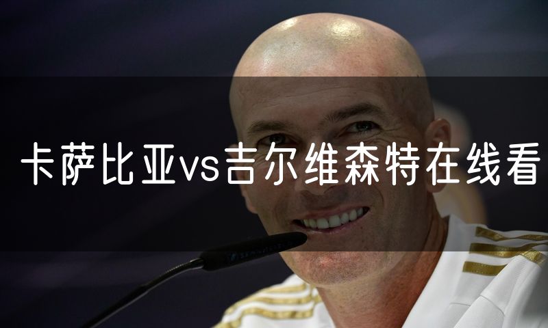 卡萨比亚vs吉尔维森特在线看