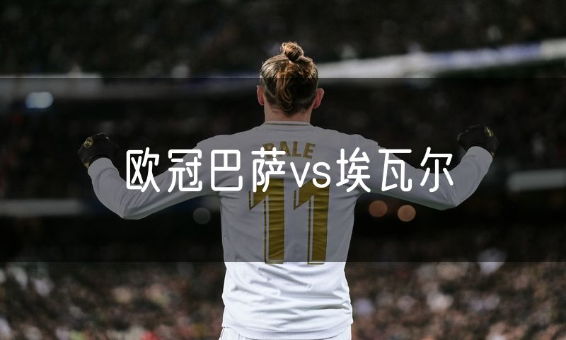 欧冠巴萨vs埃瓦尔