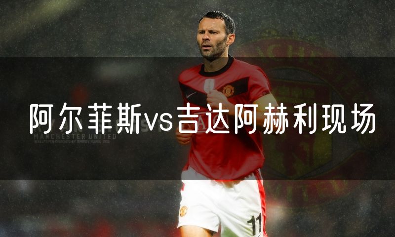 阿尔菲斯vs吉达阿赫利现场