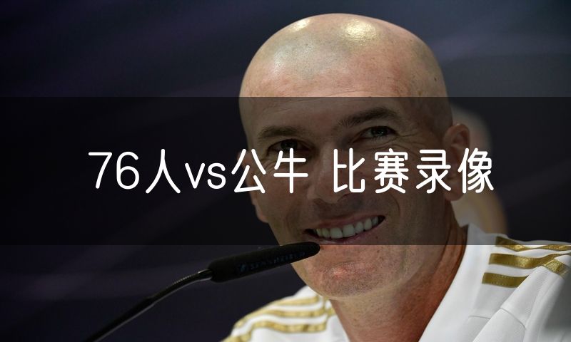 76人vs公牛 比赛录像 76人vs公牛 比赛录像