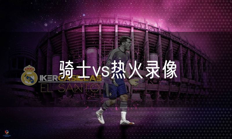 骑士vs热火录像