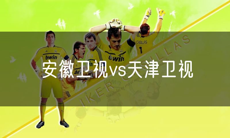 安徽卫视vs天津卫视 安徽卫视vs天津卫视