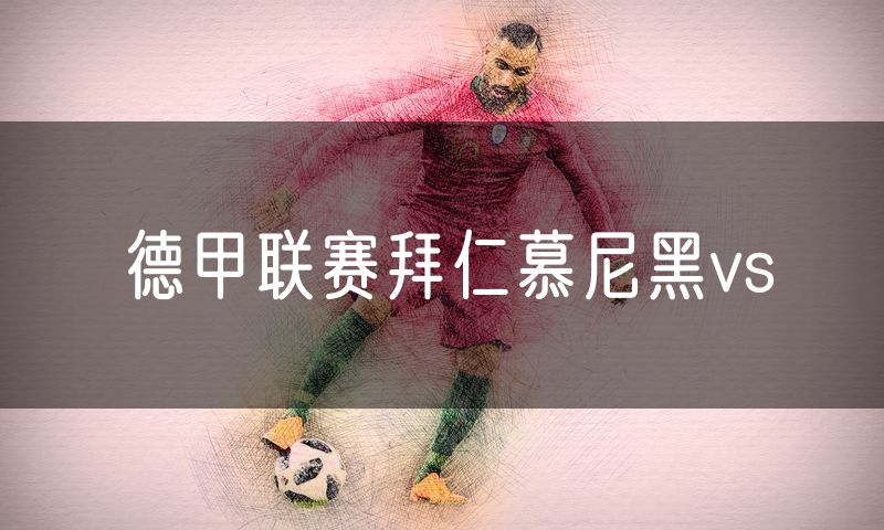 德甲联赛拜仁慕尼黑vs