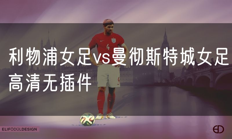利物浦女足vs曼彻斯特城女足高清无插件