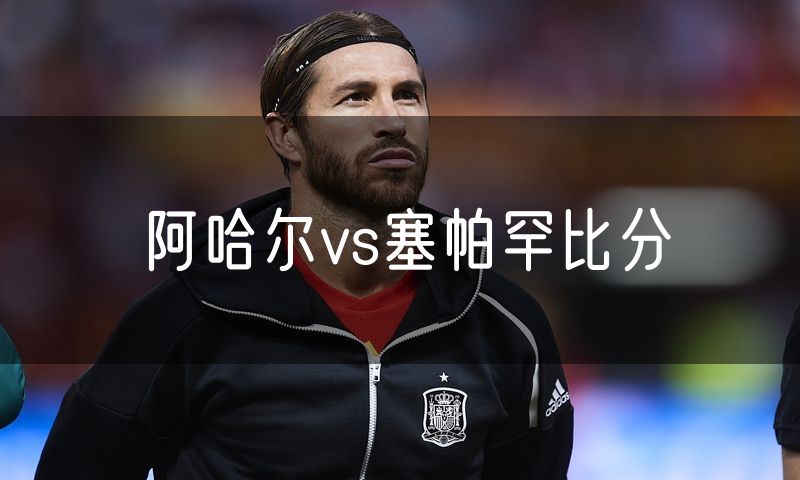 阿哈尔vs塞帕罕比分 阿哈尔vs塞帕罕比分