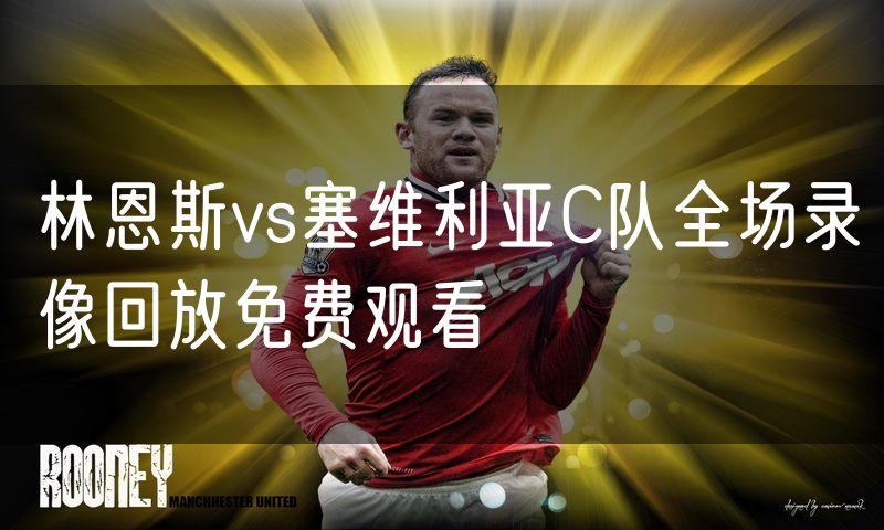 林恩斯vs塞维利亚C队全场录像回放免费观看