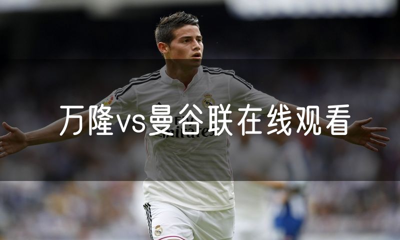 万隆vs曼谷联在线观看 万隆vs曼谷联在线观看