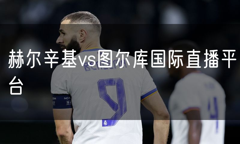 赫尔辛基vs图尔库国际直播平台 赫尔辛基vs图尔库国际直播平台