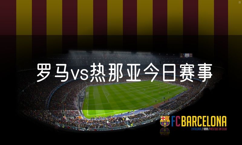 罗马vs热那亚今日赛事 罗马vs热那亚今日赛事