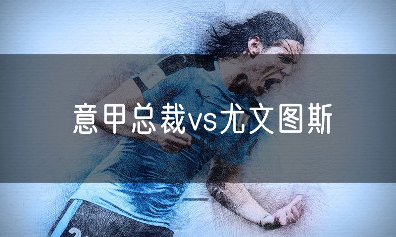 意甲总裁vs尤文图斯