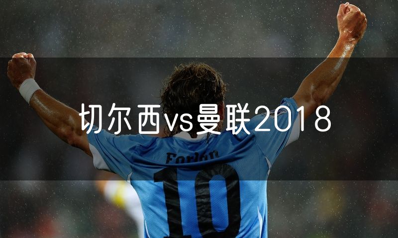 切尔西vs曼联2018 切尔西vs曼联2018