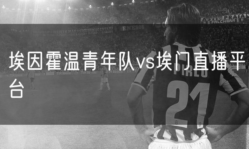 埃因霍温青年队vs埃门直播平台