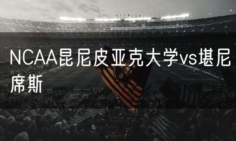 NCAA昆尼皮亚克大学vs堪尼席斯