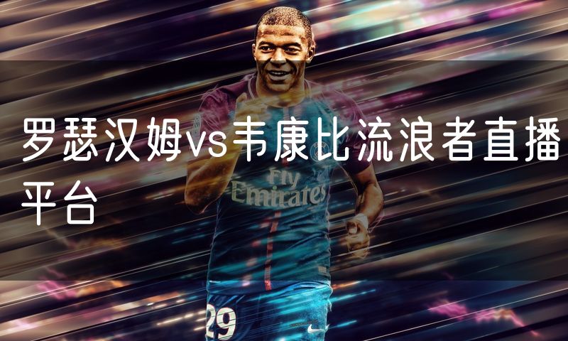 罗瑟汉姆vs韦康比流浪者直播平台