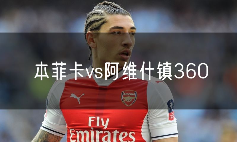 本菲卡vs阿维什镇360 本菲卡vs阿维什镇360