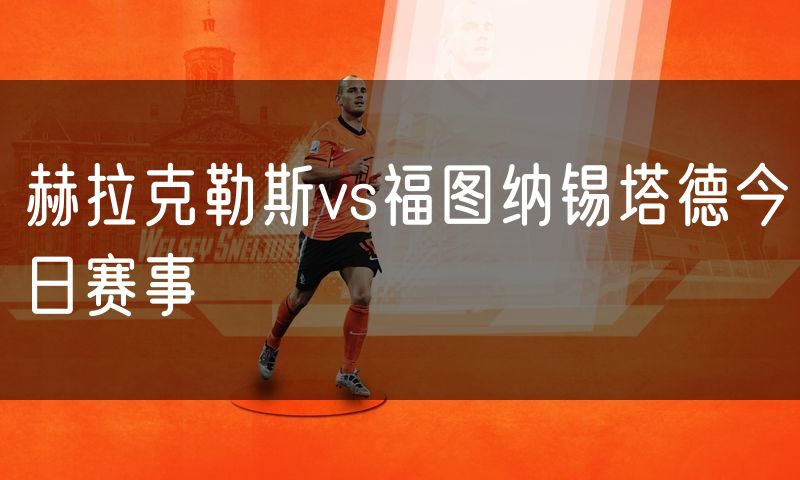 赫拉克勒斯vs福图纳锡塔德今日赛事