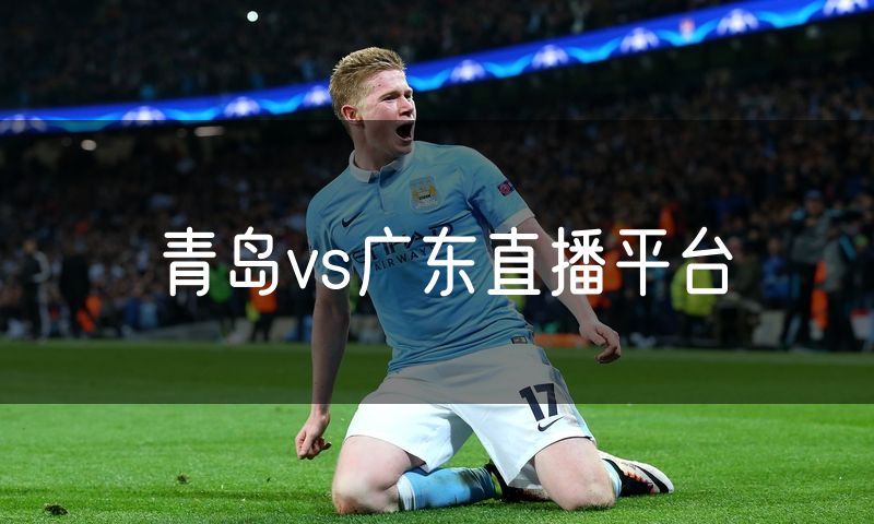 青岛vs广东直播平台 青岛vs广东直播平台