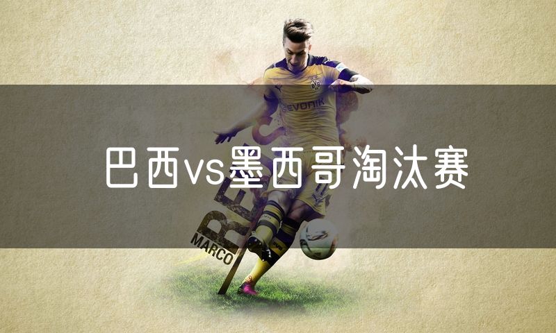 巴西vs墨西哥淘汰赛