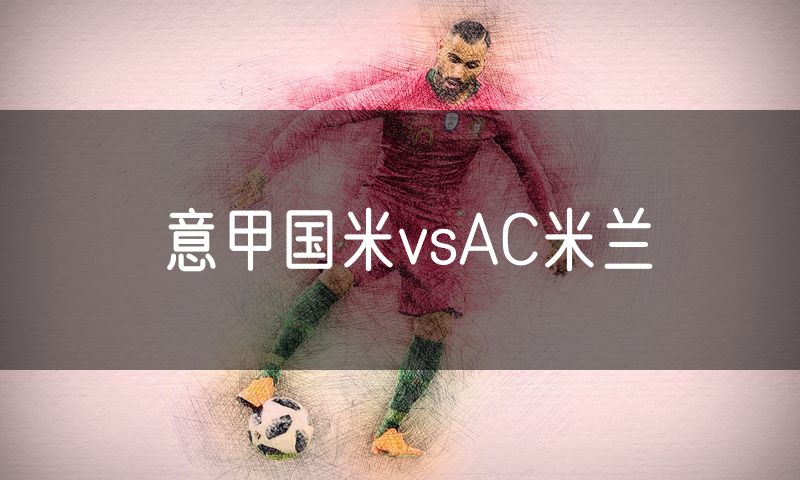 意甲国米vsAC米兰 意甲国米vsAC米兰
