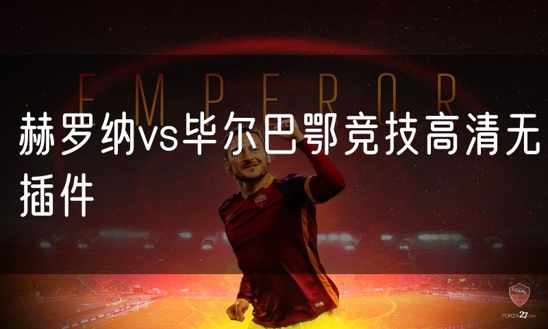 赫罗纳vs毕尔巴鄂竞技高清无插件 赫罗纳vs毕尔巴鄂竞技高清无插件