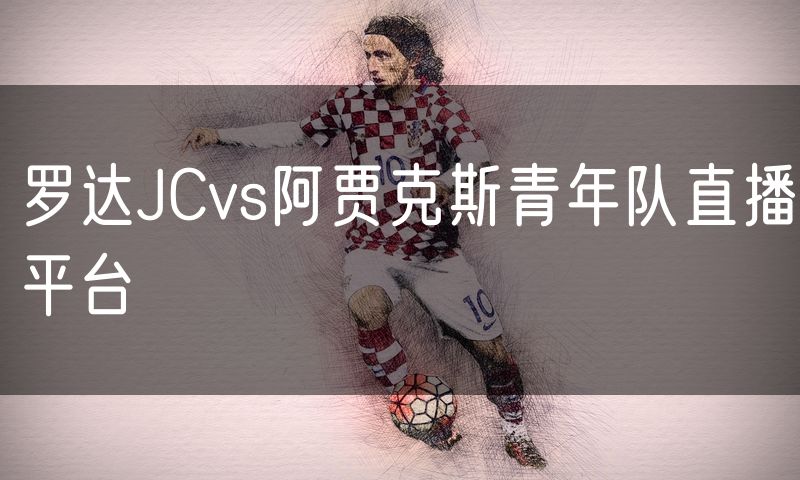 罗达JCvs阿贾克斯青年队直播平台