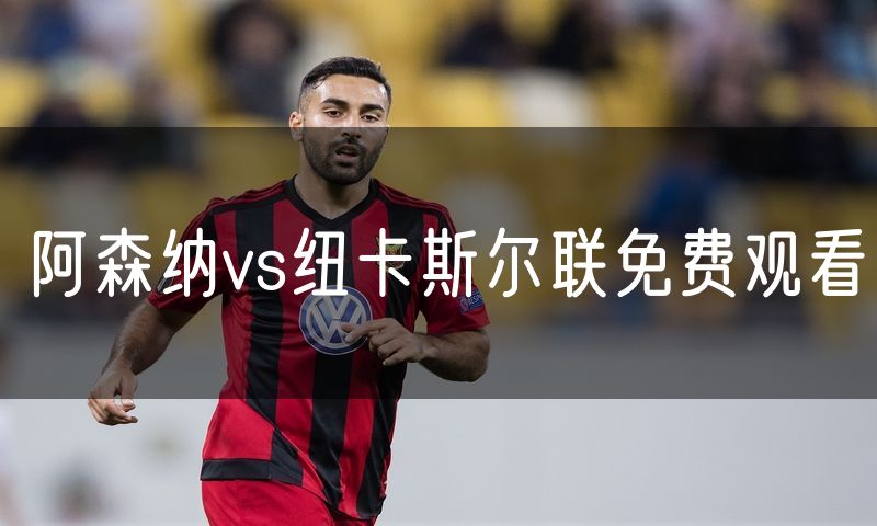 阿森纳vs纽卡斯尔联免费观看 阿森纳vs纽卡斯尔联免费观看