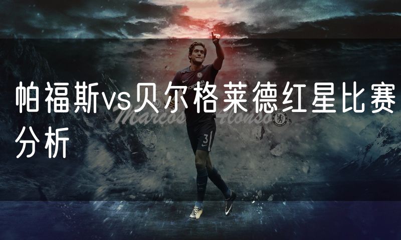 帕福斯vs贝尔格莱德红星比赛分析