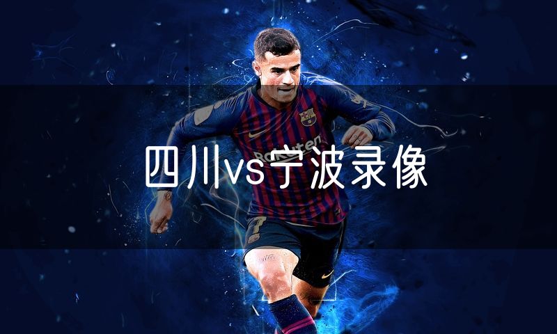 四川vs宁波录像 四川vs宁波录像