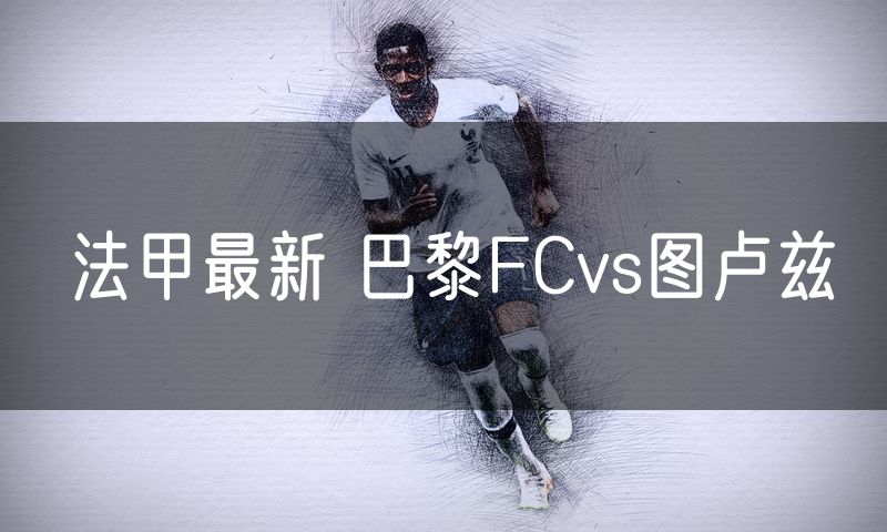 法甲最新 巴黎FCvs图卢兹