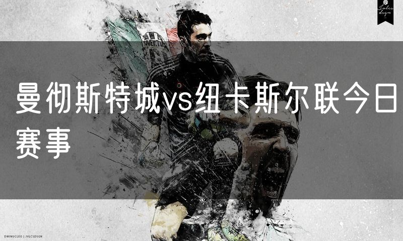 曼彻斯特城vs纽卡斯尔联今日赛事 曼彻斯特城vs纽卡斯尔联今日赛事