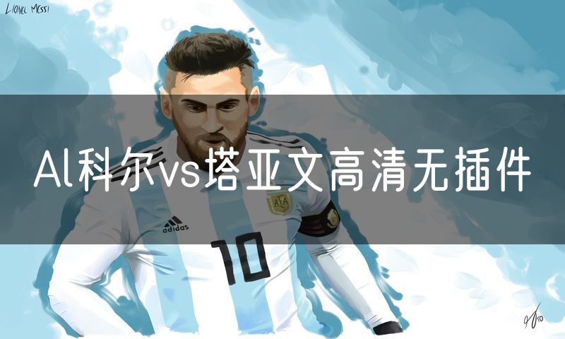Al科尔vs塔亚文高清无插件 Al科尔vs塔亚文高清无插件