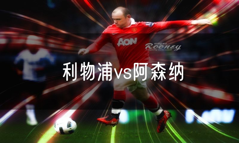 利物浦vs阿森纳 利物浦vs阿森纳