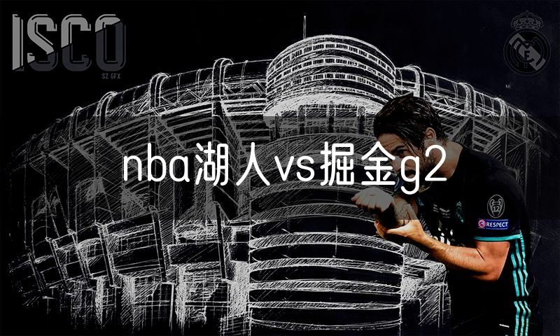 nba湖人vs掘金g2 nba湖人vs掘金g2