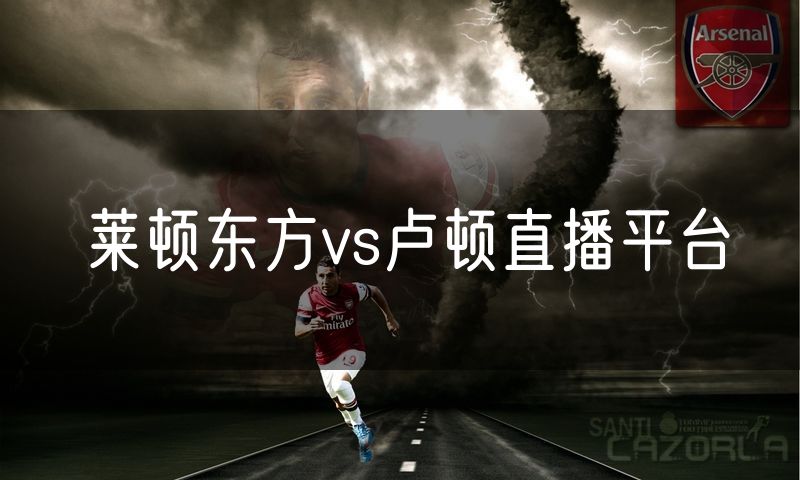 莱顿东方vs卢顿直播平台