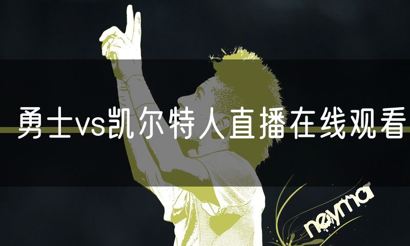 勇士vs凯尔特人直播在线观看