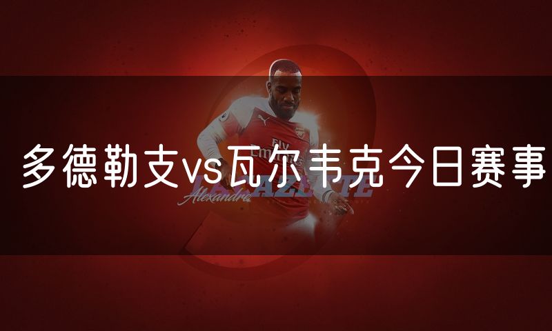 多德勒支vs瓦尔韦克今日赛事 多德勒支vs瓦尔韦克今日赛事