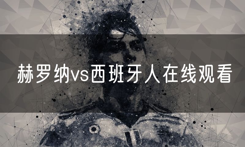 赫罗纳vs西班牙人在线观看 赫罗纳vs西班牙人在线观看