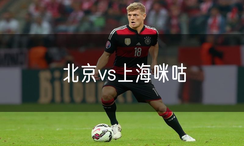 北京vs上海咪咕 北京vs上海咪咕
