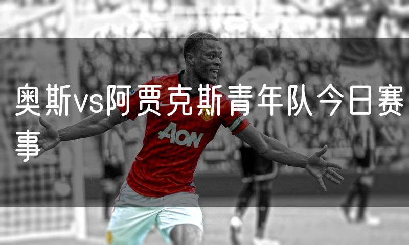 奥斯vs阿贾克斯青年队今日赛事