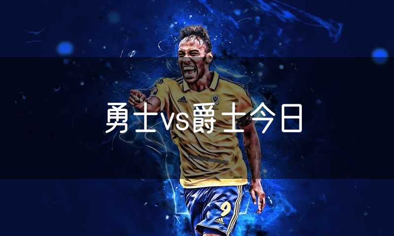 勇士vs爵士今日
