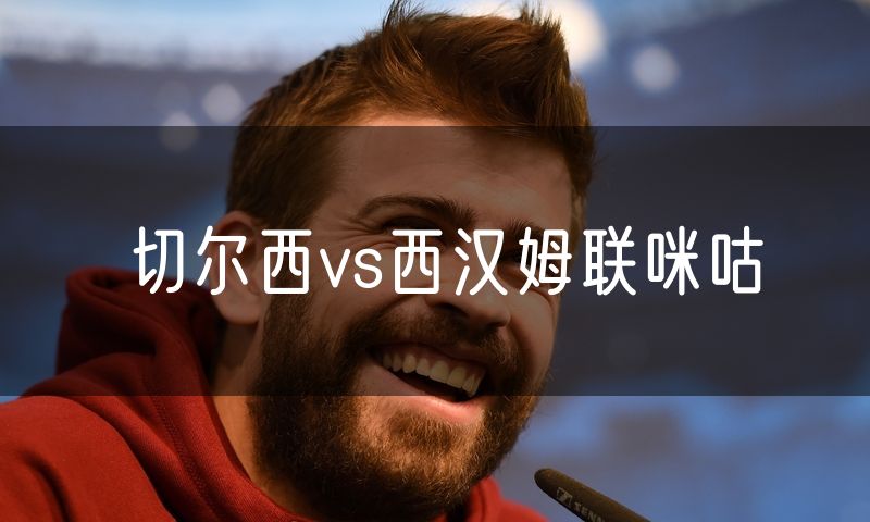 切尔西vs西汉姆联咪咕 切尔西vs西汉姆联咪咕