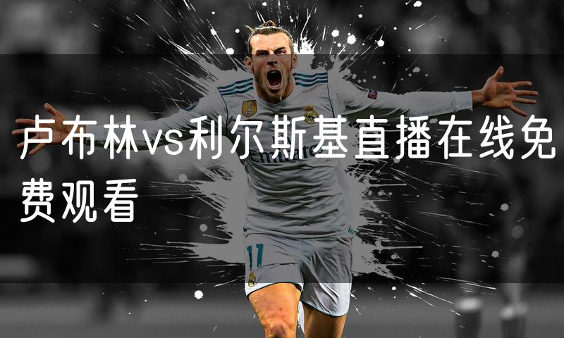卢布林vs利尔斯基直播在线免费观看