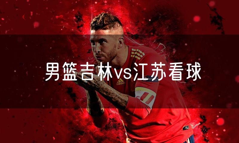 男篮吉林vs江苏看球