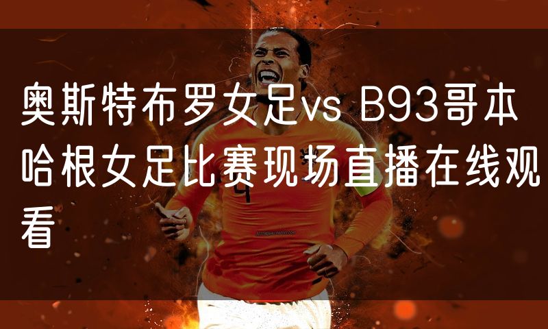 奥斯特布罗女足vs B93哥本哈根女足比赛现场直播在线观看 奥斯特布罗女足vs B93哥本哈根女足比赛现场直播在线观看