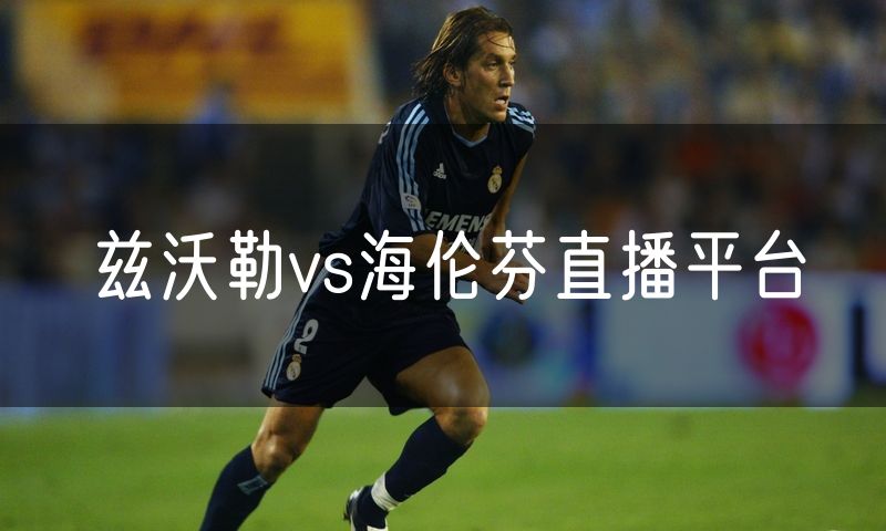 兹沃勒vs海伦芬直播平台 兹沃勒vs海伦芬直播平台